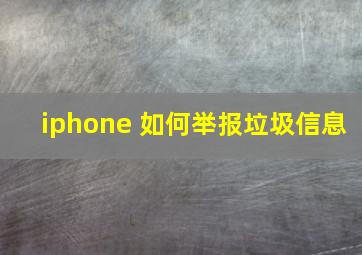 iphone 如何举报垃圾信息